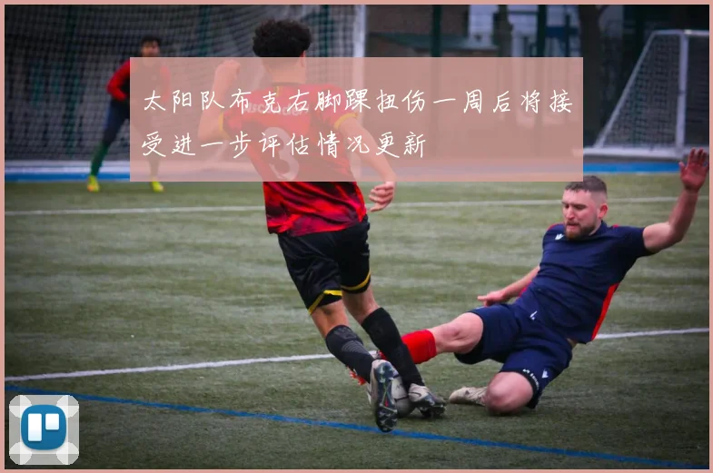 太阳队布克右脚踝扭伤一周后将接受进一步评估情况更新