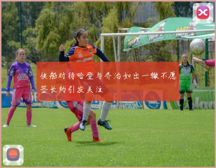 快船对待哈登与乔治如出一辙不愿签长约引发关注