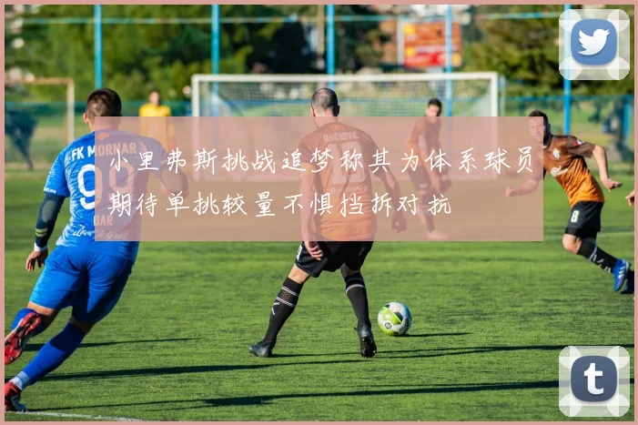 小里弗斯挑战追梦称其为体系球员期待单挑较量不惧挡拆对抗