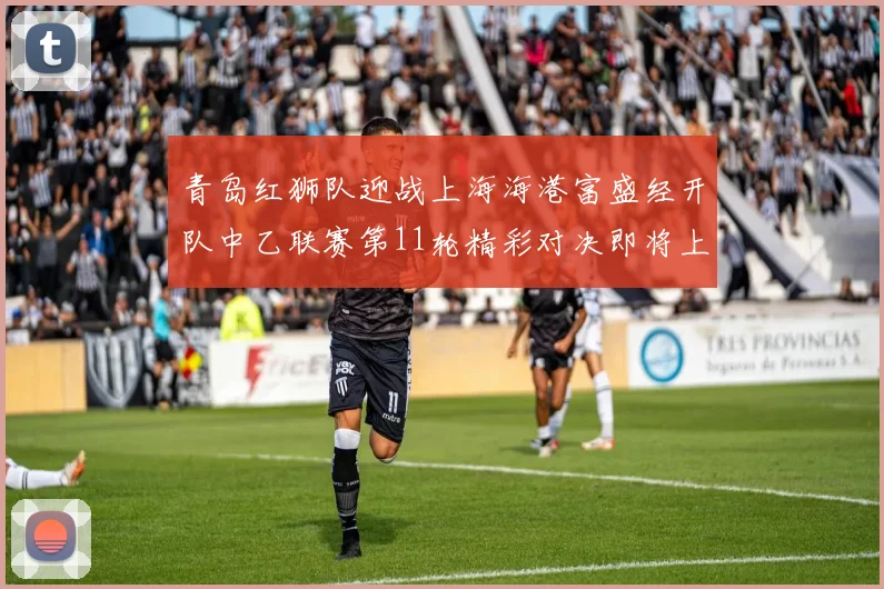 青岛红狮队迎战上海海港富盛经开队中乙联赛第11轮精彩对决即将上演