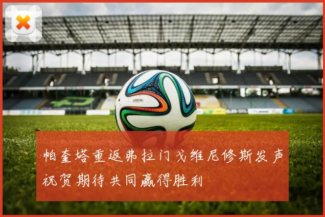 帕奎塔重返弗拉门戈维尼修斯发声祝贺期待共同赢得胜利