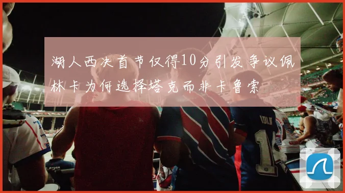湖人西决首节仅得10分引发争议佩林卡为何选择塔克而非卡鲁索