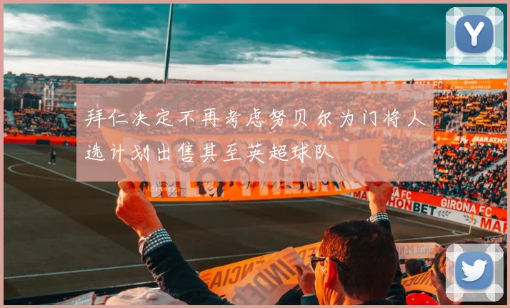 拜仁决定不再考虑努贝尔为门将人选计划出售其至英超球队
